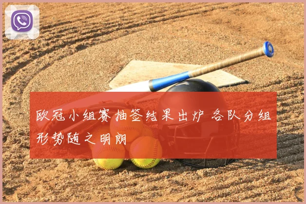 欧冠小组赛抽签结果出炉 各队分组形势随之明朗