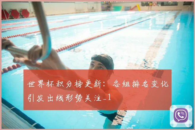 世界杯积分榜更新：各组排名变化引发出线形势关注_1