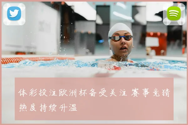 体彩投注欧洲杯备受关注 赛事竞猜热度持续升温