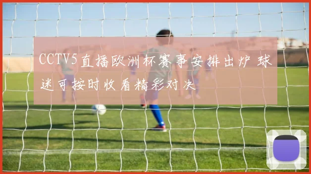 CCTV5直播欧洲杯赛事安排出炉 球迷可按时收看精彩对决